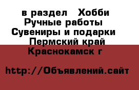  в раздел : Хобби. Ручные работы » Сувениры и подарки . Пермский край,Краснокамск г.